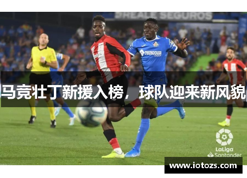 马竞壮丁新援入榜，球队迎来新风貌