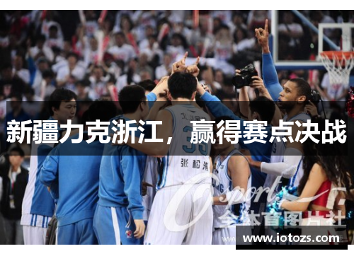 新疆力克浙江，赢得赛点决战