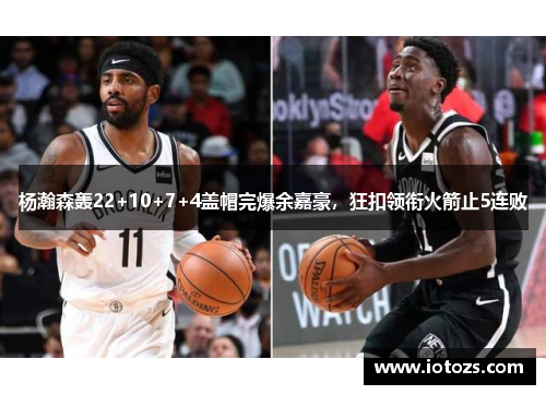 杨瀚森轰22+10+7+4盖帽完爆余嘉豪，狂扣领衔火箭止5连败