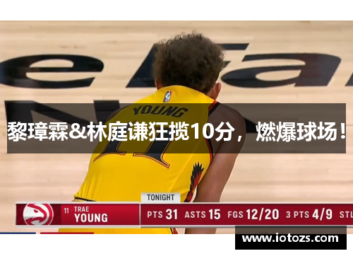 黎璋霖&林庭谦狂揽10分，燃爆球场！