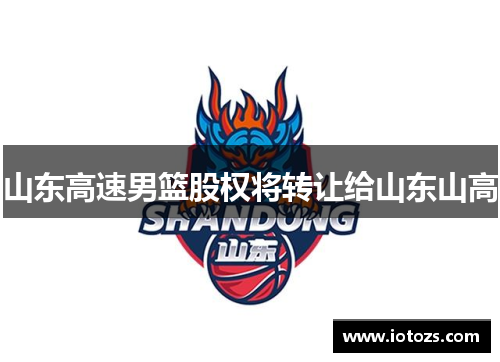 山东高速男篮股权将转让给山东山高